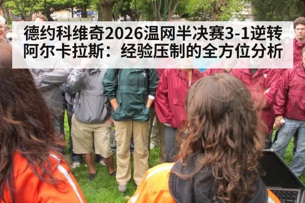 德约科维奇2026温网半决赛3-1逆转阿尔卡拉斯:经验压制的全方位分析