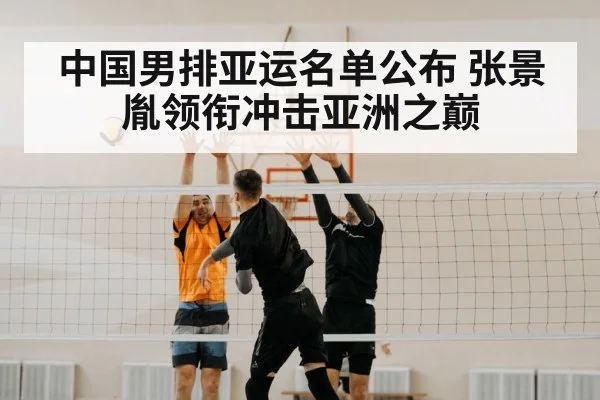 中国男排亚运名单公布 张景胤领衔冲击亚洲之巅